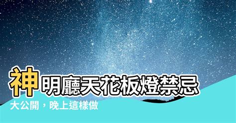 神明廳天花板燈晚上要關嗎|【神明廳天花板燈晚上要關嗎】神明廳天花板燈晚上一定要保持亮。